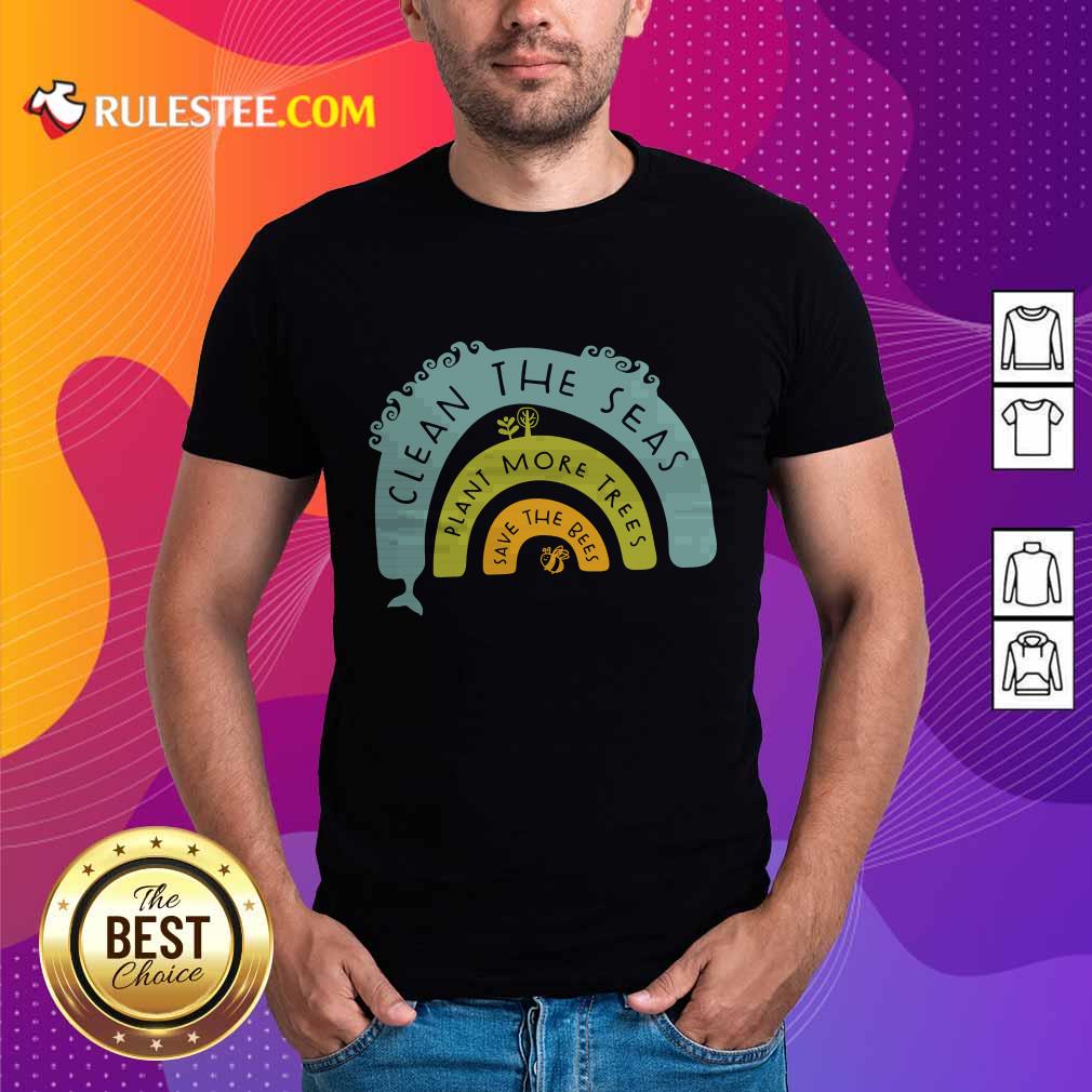 Nice Clean The Seas Plant More Trees Save The Bees Shirt
