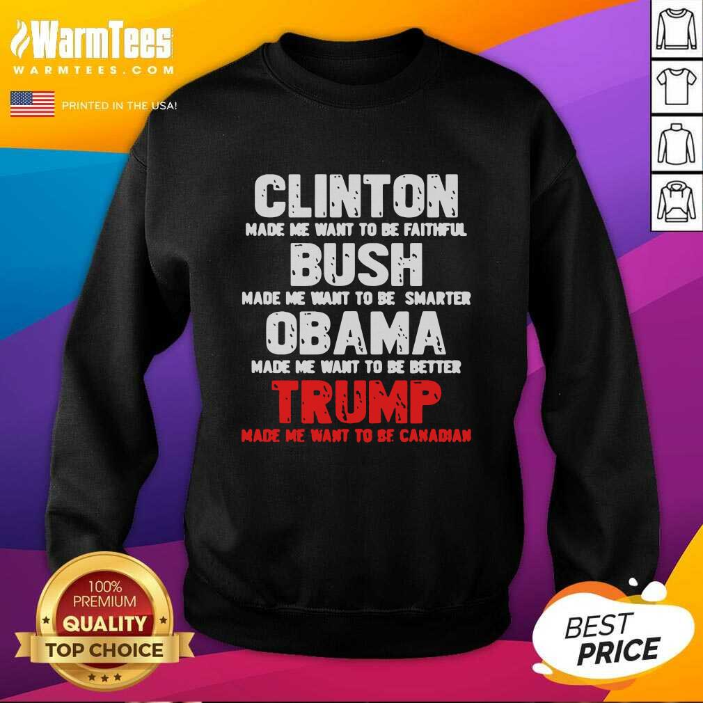 Nice Clinton Made Me Want To Faithful Bush Made Me Want To Smarter Obama Made Me Want To Be Better Trump Shirt - Image 5