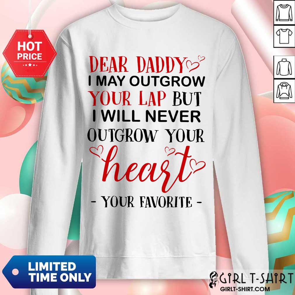 Nice Dear Daddy I May Outgrow Your Lap But I Will Never Outgrow Your Heart Your Favorite Shirt - Image 5
