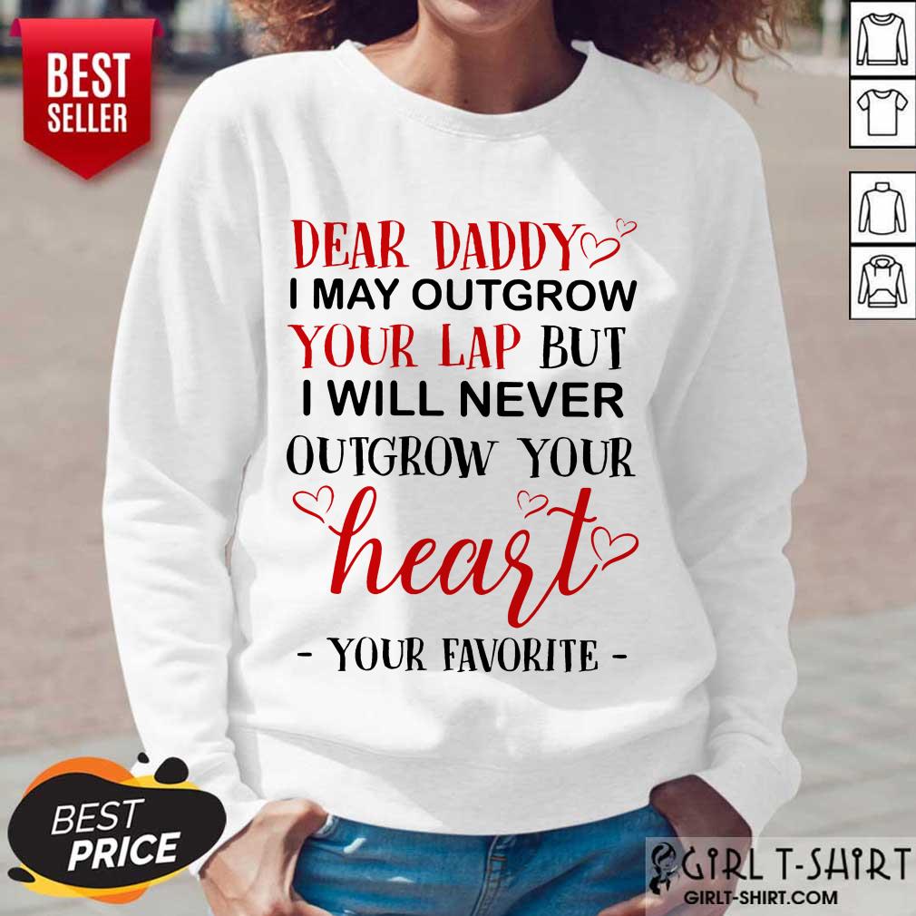 Nice Dear Daddy I May Outgrow Your Lap But I Will Never Outgrow Your Heart Your Favorite Shirt - Image 4