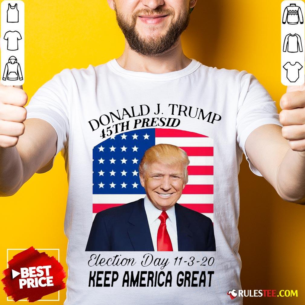 Nice Donald J Trump 45th President Election Day 11320 Keep America Great Shirt