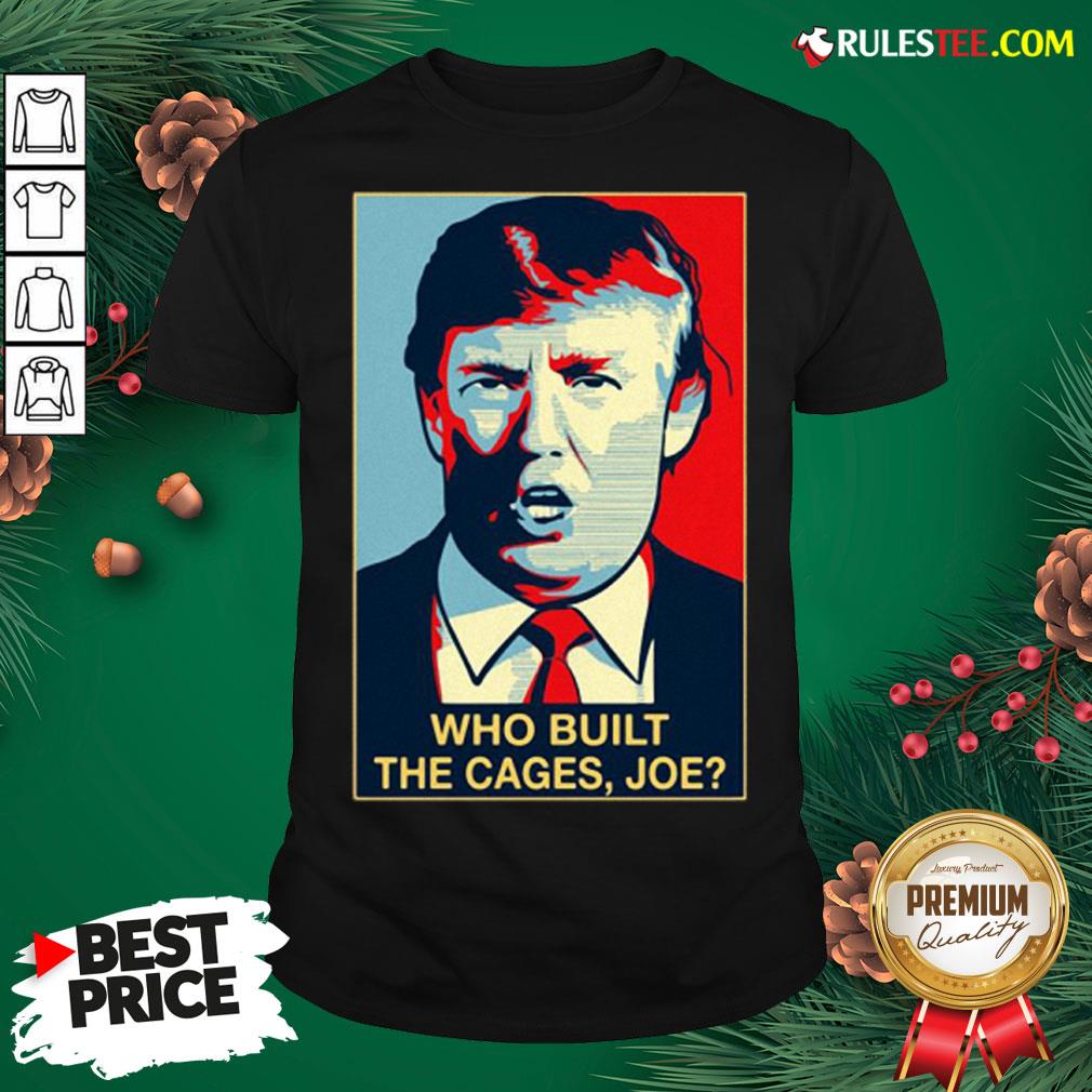Nice Donald Trump Who Built The Cages Joe Shirt