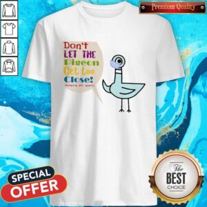 Nice Don’t Let The Pigeon Get Too Close Keeping 6ft Apart Shirt