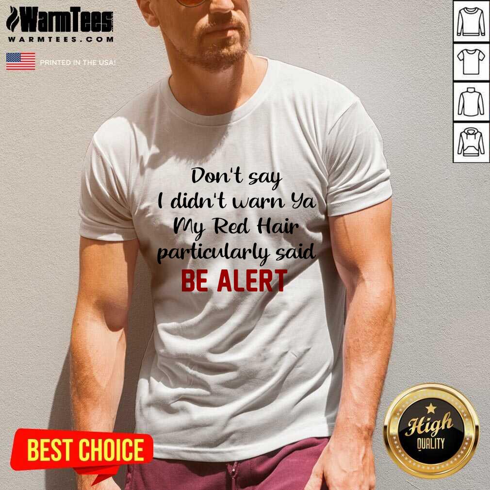 Nice Don’t Say I Didn’t Warn Ya My Red Hair Particularly Said Be Alert Shirt - Image 5