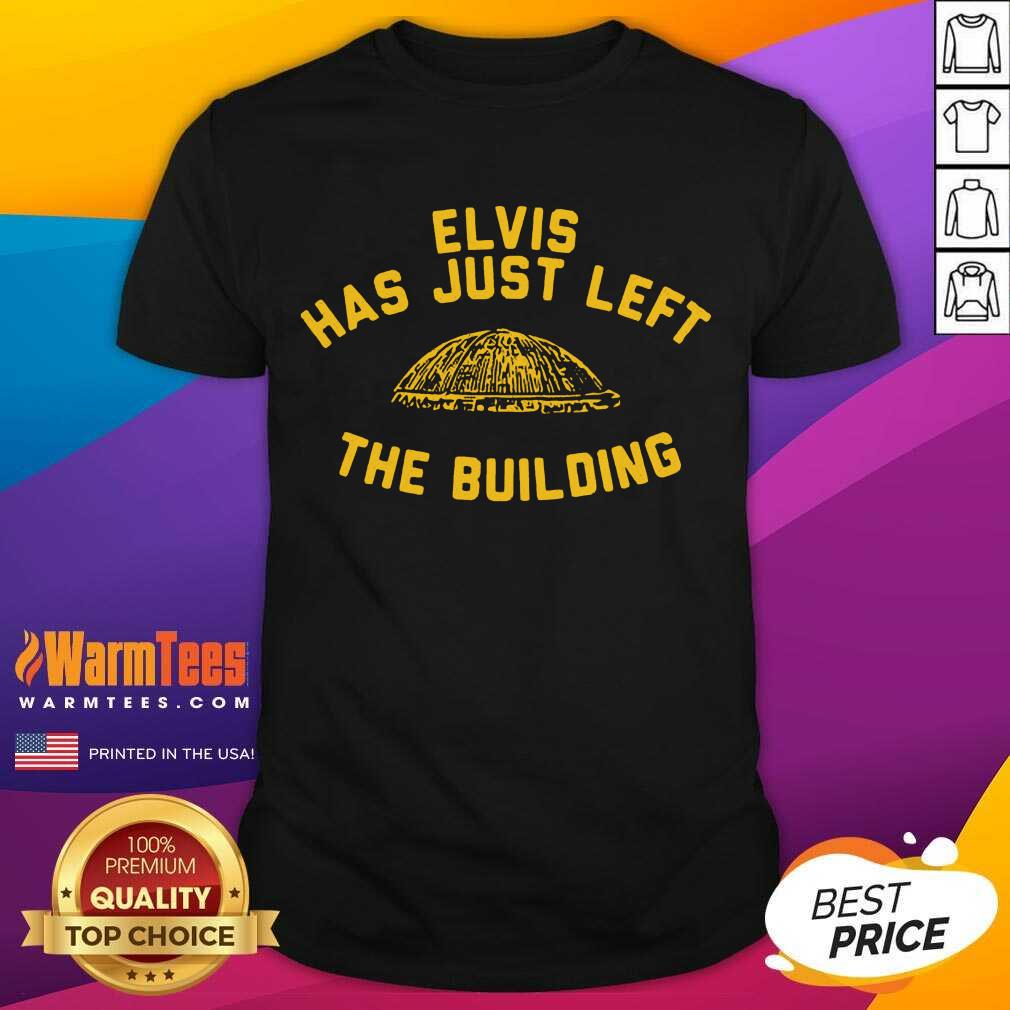 Nice Elvis Has Just Left The Building Shirt