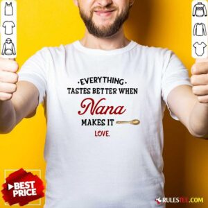 Nice Every Thing Tastes Better When Nana Make It Love Shirt