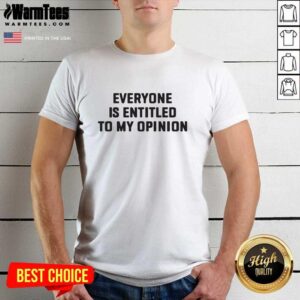 Nice Everyone Is Entitled To My Opinion Shirt