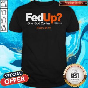 Nice Fed Up Give God Control He Delivers Shirt