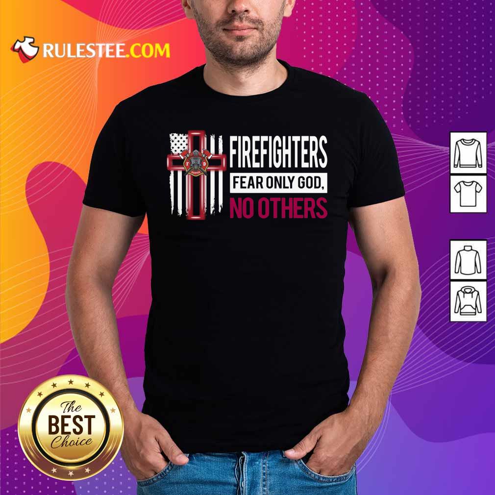 Nice Firefighters Fear Only God No Others Shirt