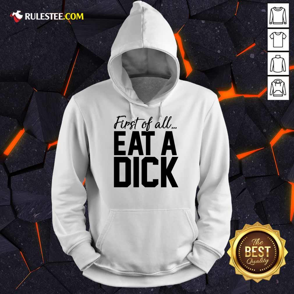 Nice First Of All Eat A Dick Shirt - Image 4