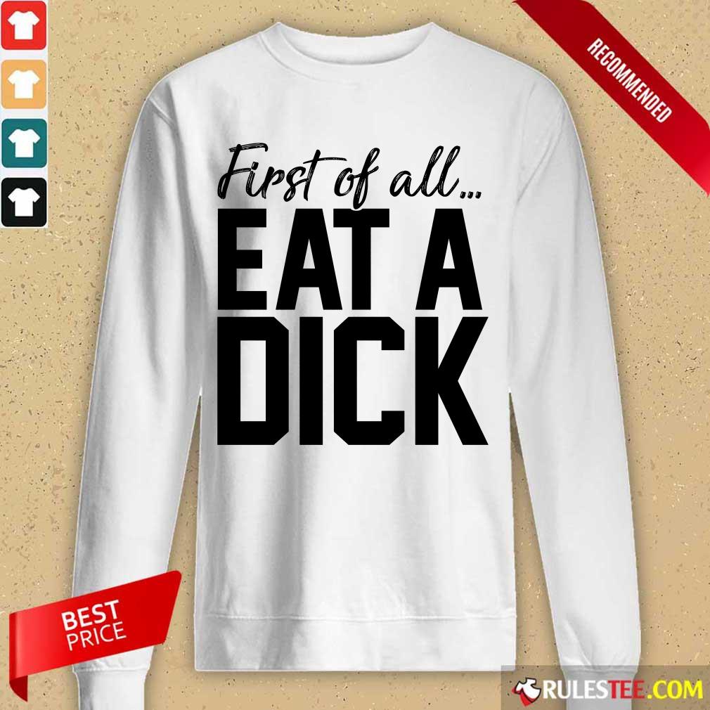 Nice First Of All Eat A Dick Shirt - Image 2