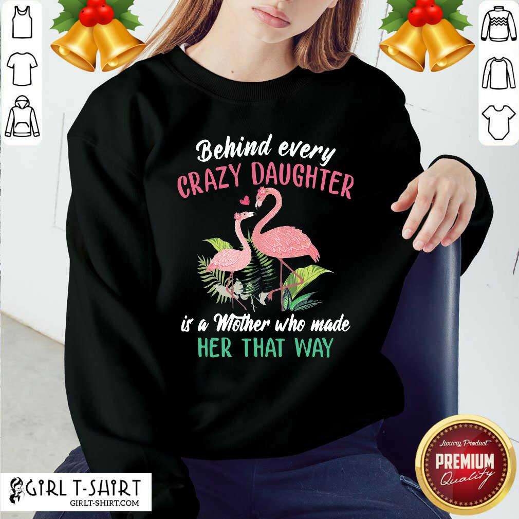 Nice Flamingo Behind Every Crazy Daughter Is A Mother Who Made Her That Way Shirt - Image 5