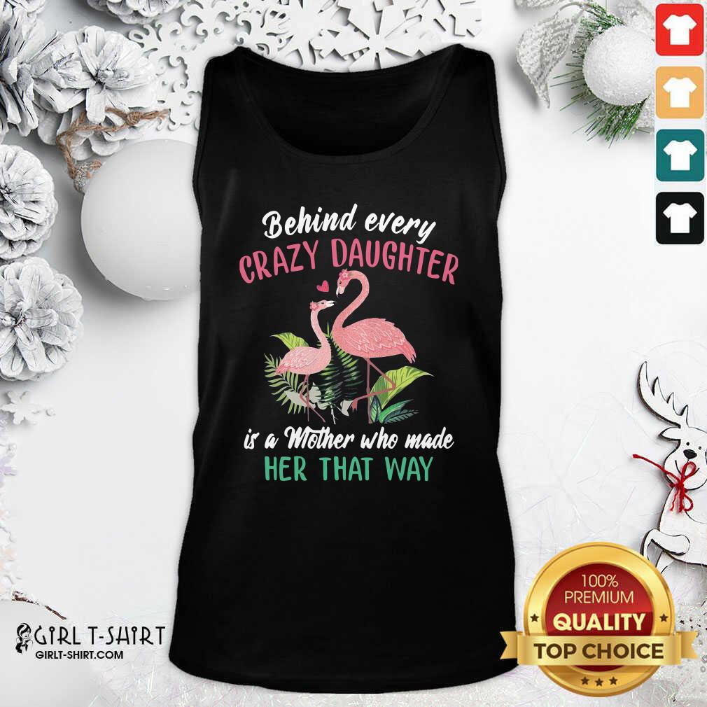 Nice Flamingo Behind Every Crazy Daughter Is A Mother Who Made Her That Way Shirt - Image 4