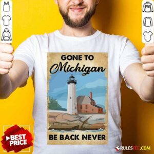Nice Gone To Michigan Be Back Never T-Shirt