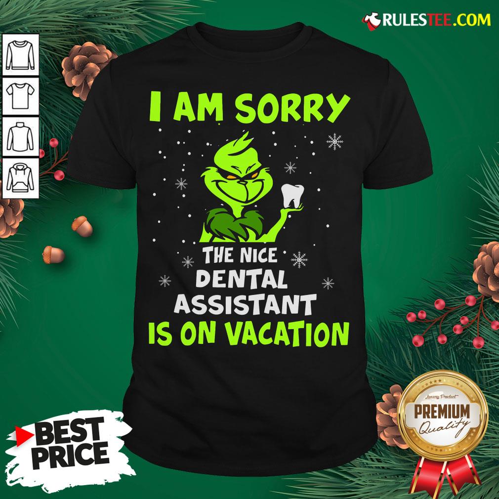 Nice Grinch I Am Sorry The Nice Dental Assistant Is On Vacation Shirt