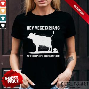 Nice Hey Vegetarians My Food Poops On Your Food Cows Shirt