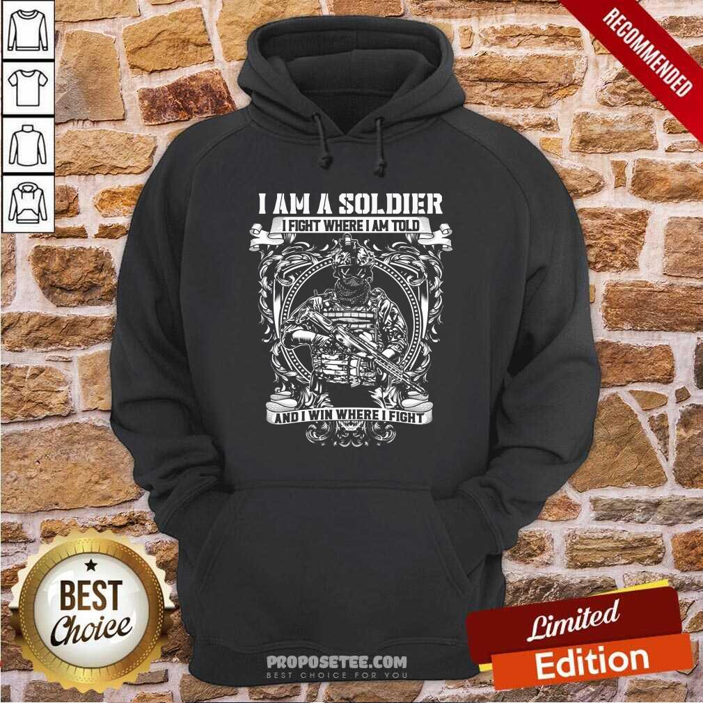 Nice I Am A Soldier I Fight Where I Am Told And I Win Where I Fight Shirt - Image 2