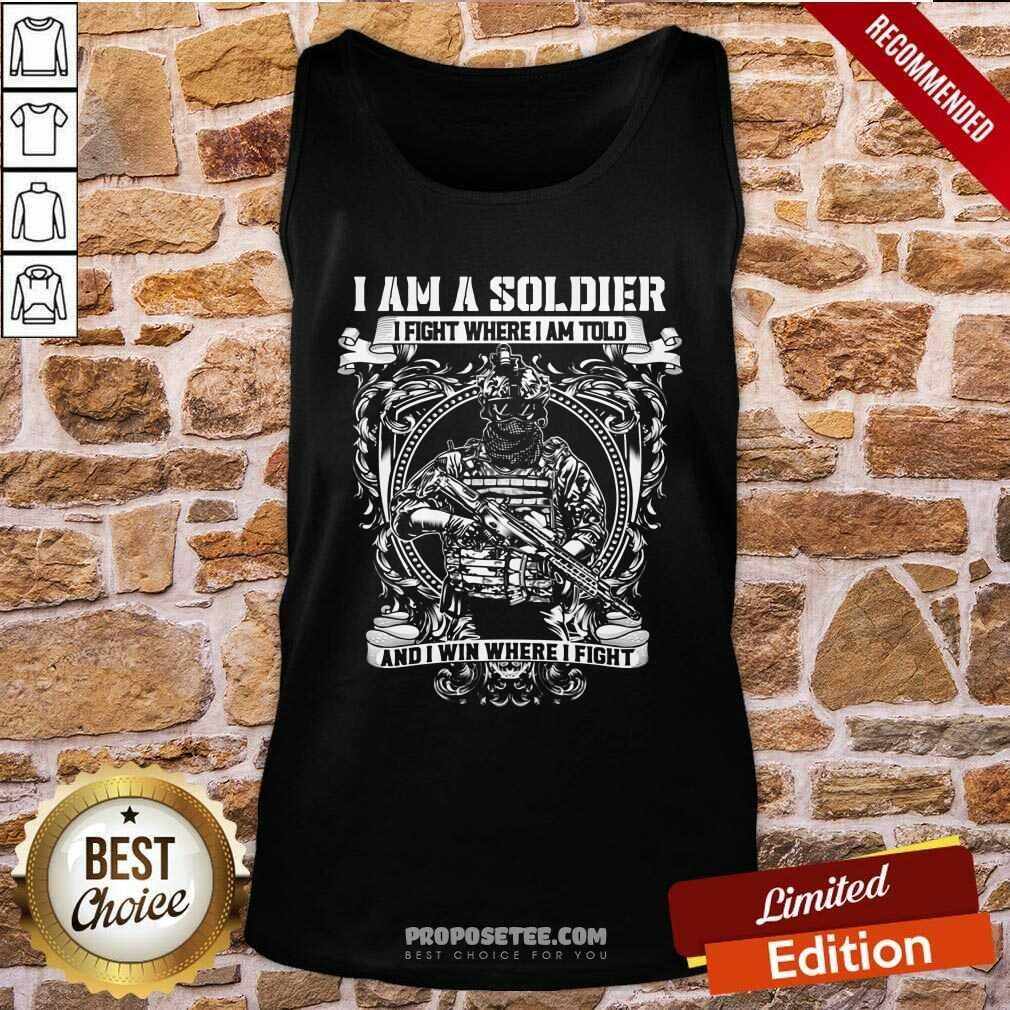 Nice I Am A Soldier I Fight Where I Am Told And I Win Where I Fight Shirt - Image 4