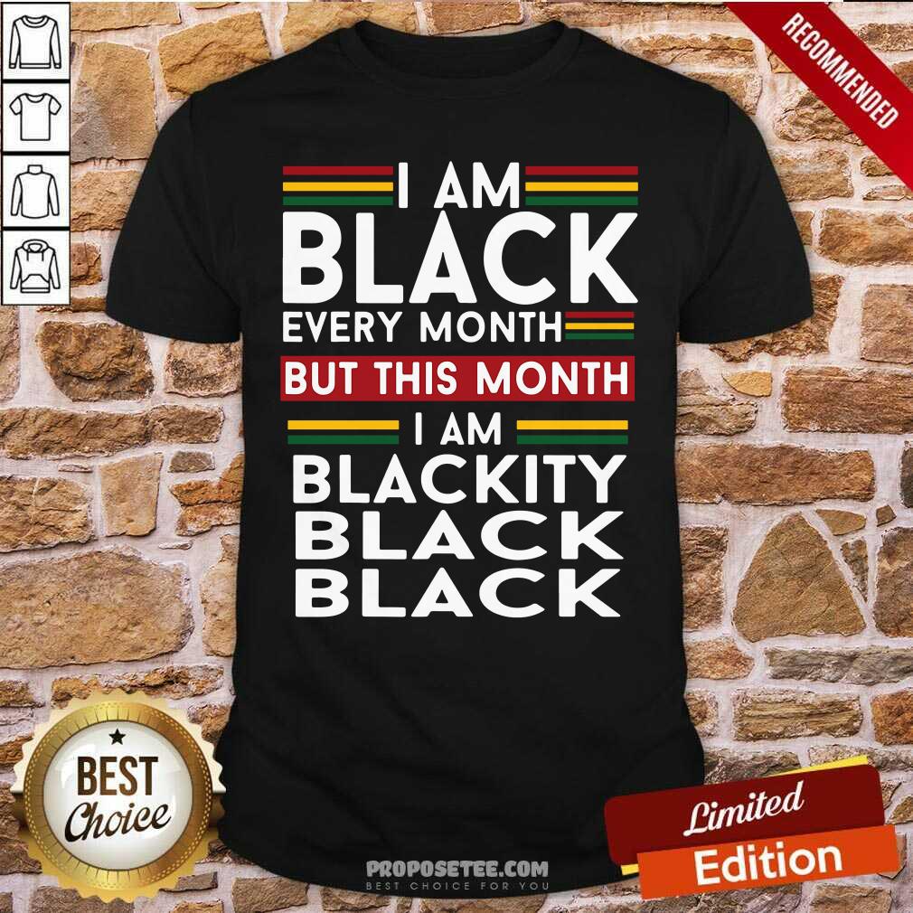 Nice I Am Black Every Month But This Month I Am Blackity Black Black Shirt
