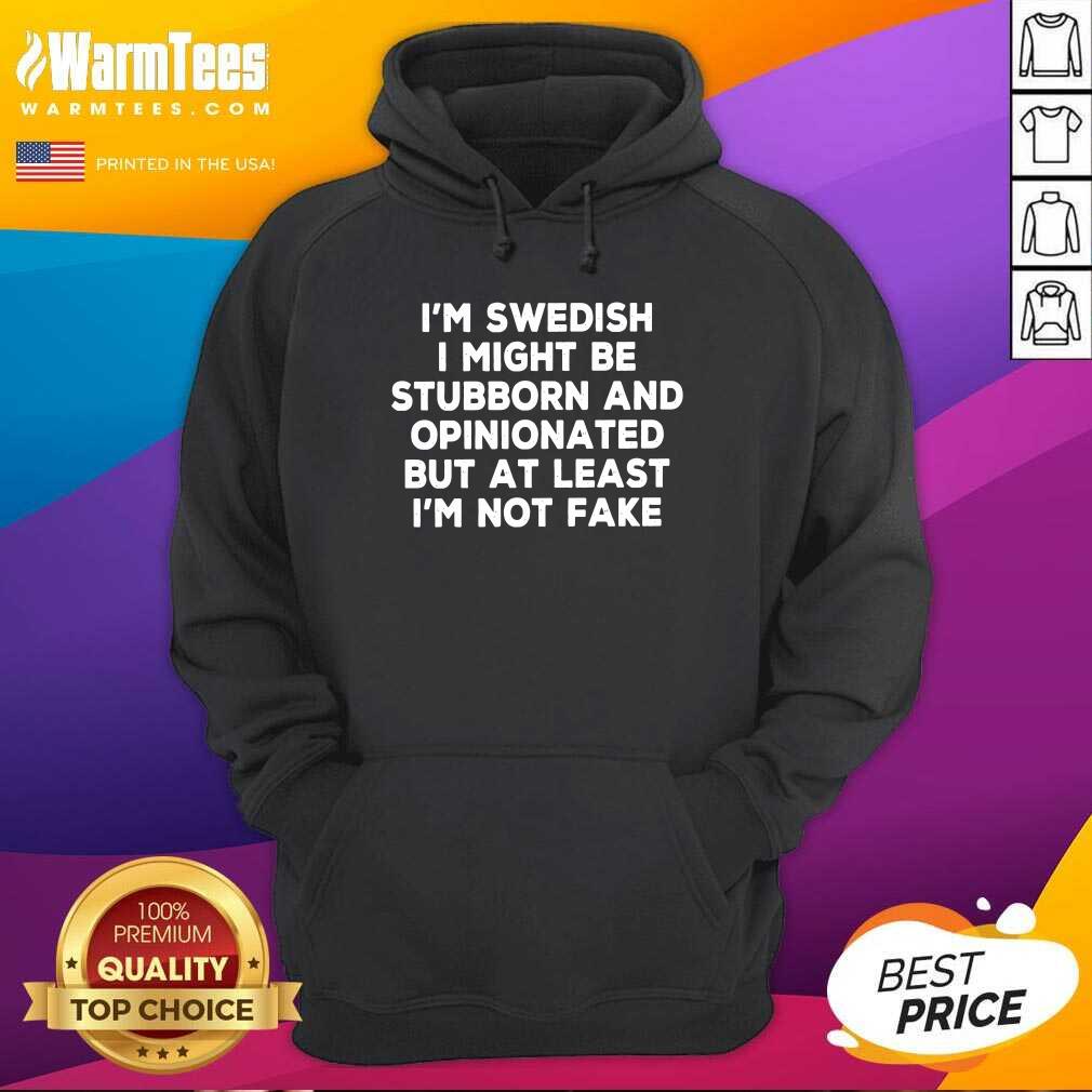 Nice I Am Swedish I Might Be Stubborn And Opinionated But At Least I Am Not Fake Shirt - Image 4