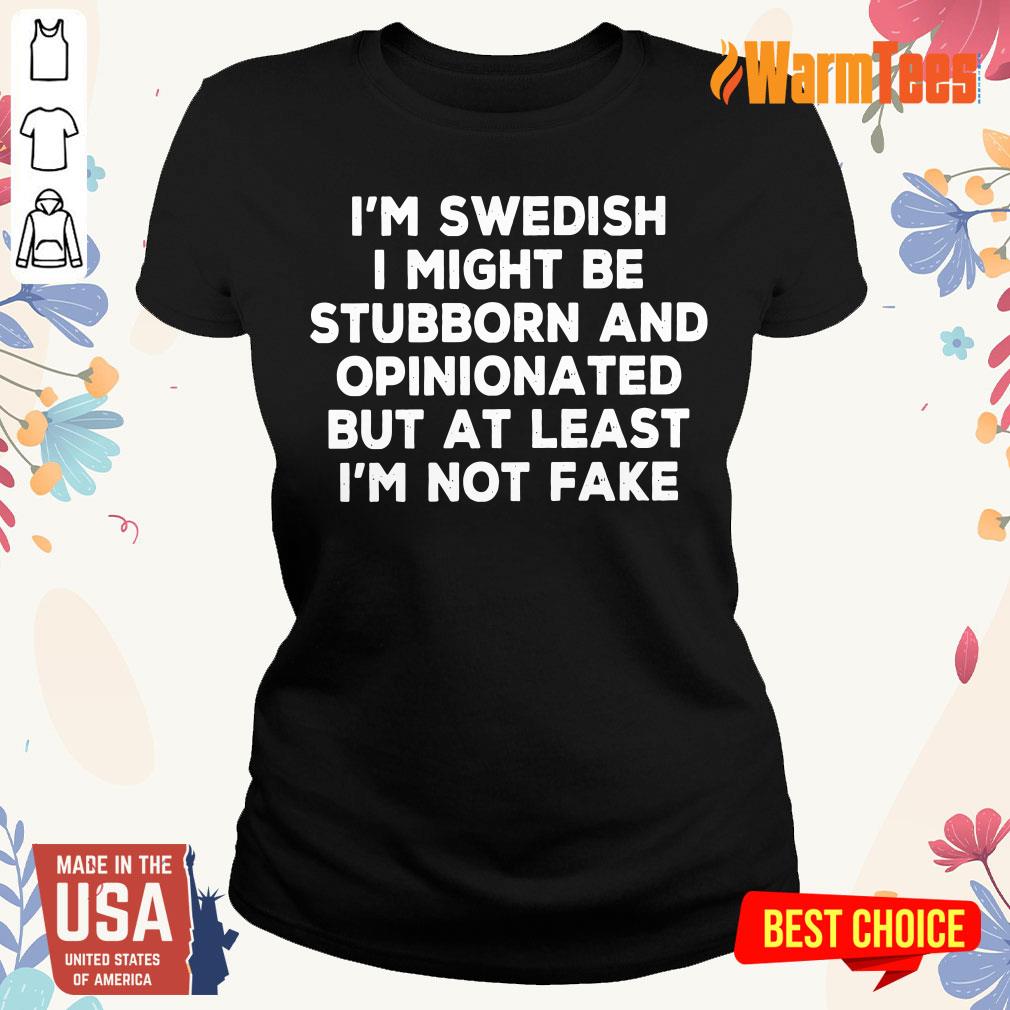 Nice I Am Swedish I Might Be Stubborn And Opinionated But At Least I Am Not Fake Shirt - Image 3
