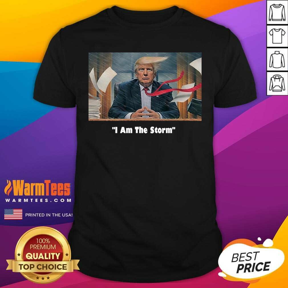 Nice I Am The Trump Storm Shirt