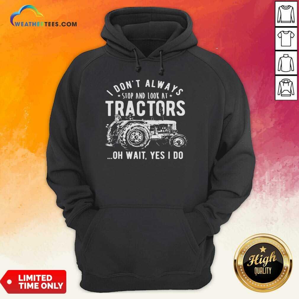 Nice I Don’t Always Stop Look At Tractors Tractor Oh Wait Yes I Do Shirt - Image 5