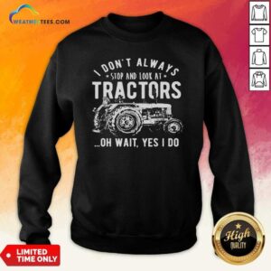 Alternative view of Nice I Don’t Always Stop Look At Tractors Tractor Oh Wait Yes I Do Shirt