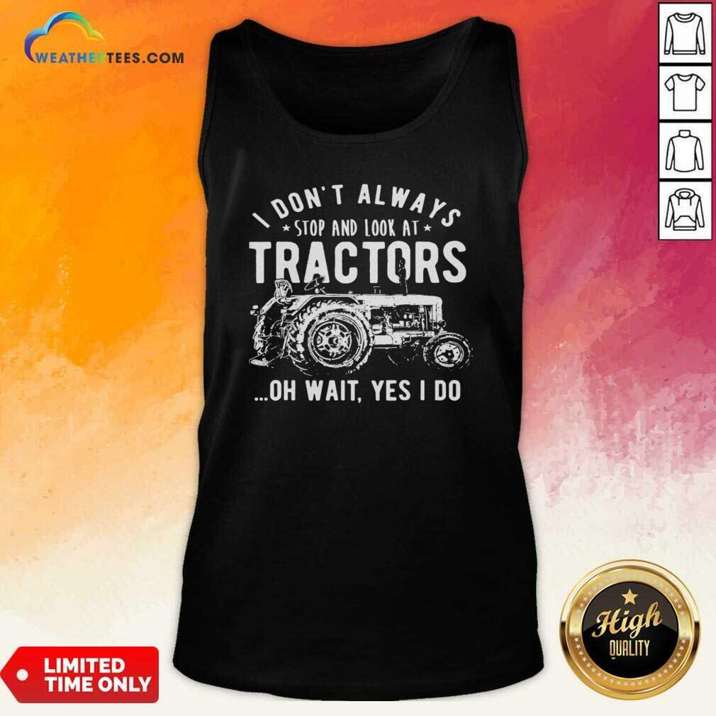 Nice I Don’t Always Stop Look At Tractors Tractor Oh Wait Yes I Do Shirt - Image 4