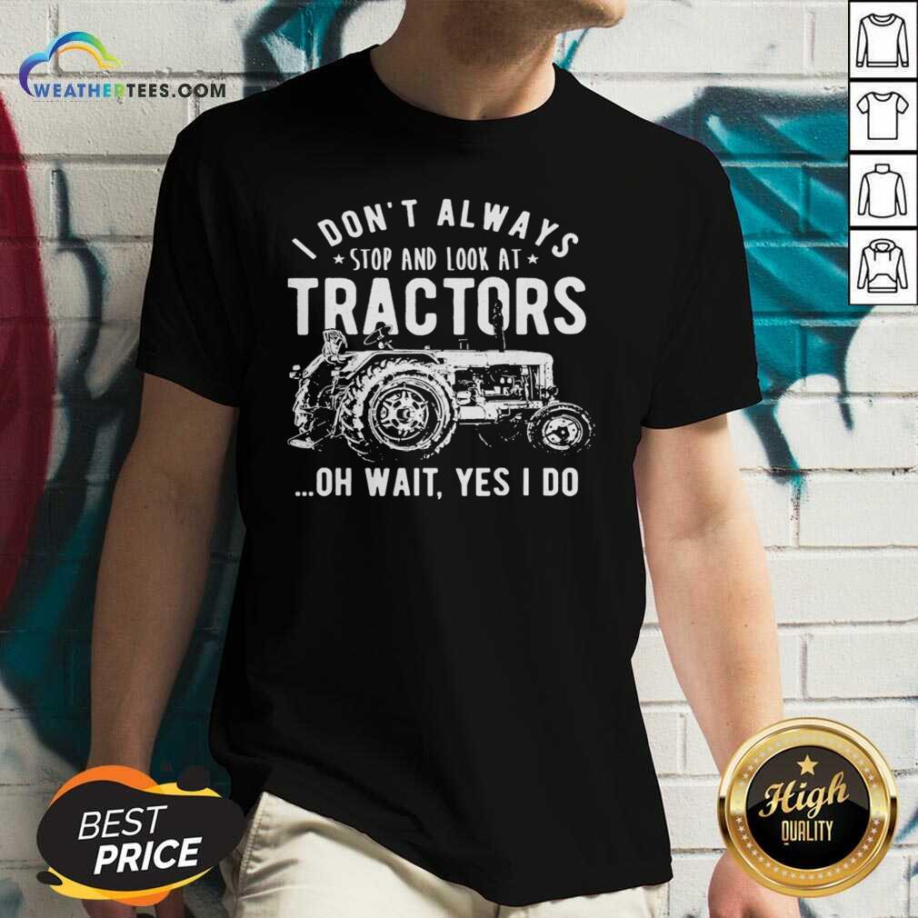 Nice I Don’t Always Stop Look At Tractors Tractor Oh Wait Yes I Do Shirt - Image 3