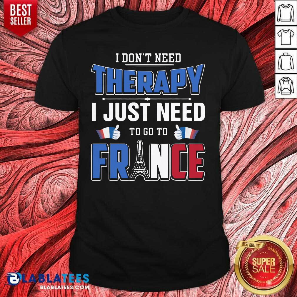Nice I Don’t Need Therapy I Just Need To Go To France Shirt
