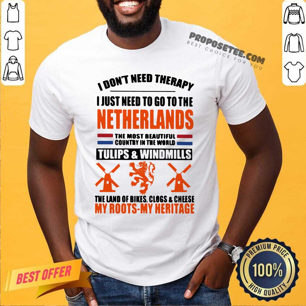 Nice I Don’t Need Therapy I Just Need To Go To The Netherlands The Most Beautiful Country In The World Shirt