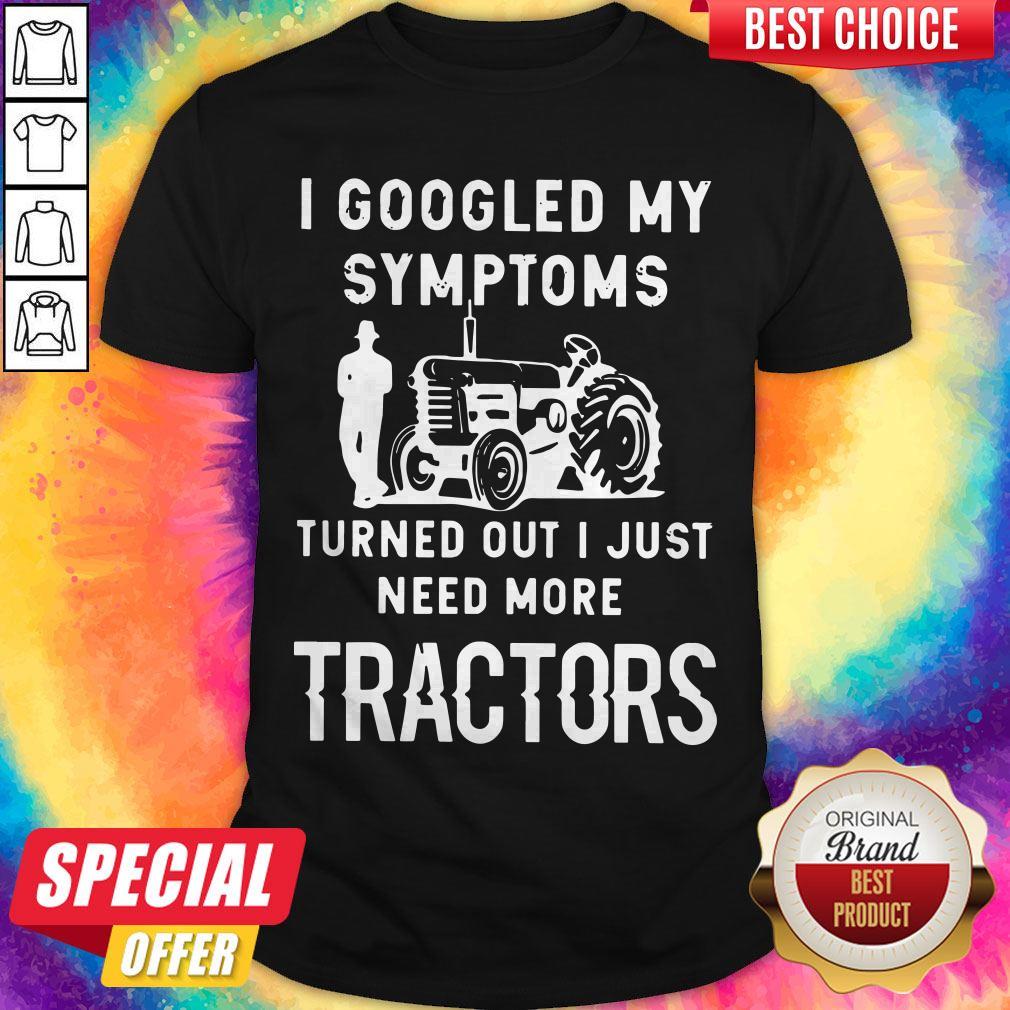 Nice I Googled My Symptoms Turned Out I Just Need More Tractors Shirt