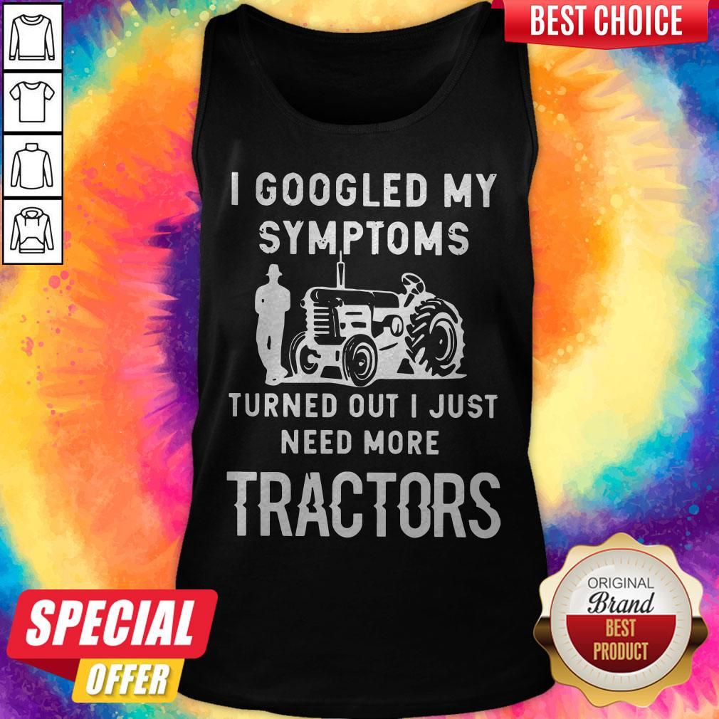 Nice I Googled My Symptoms Turned Out I Just Need More Tractors Shirt - Image 3