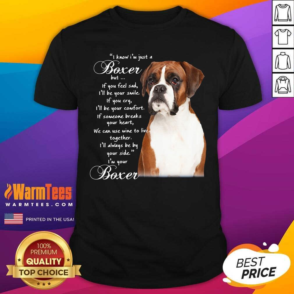 Nice I Know I’m Just A Bull Boxer But If You Feel Sad Shirt
