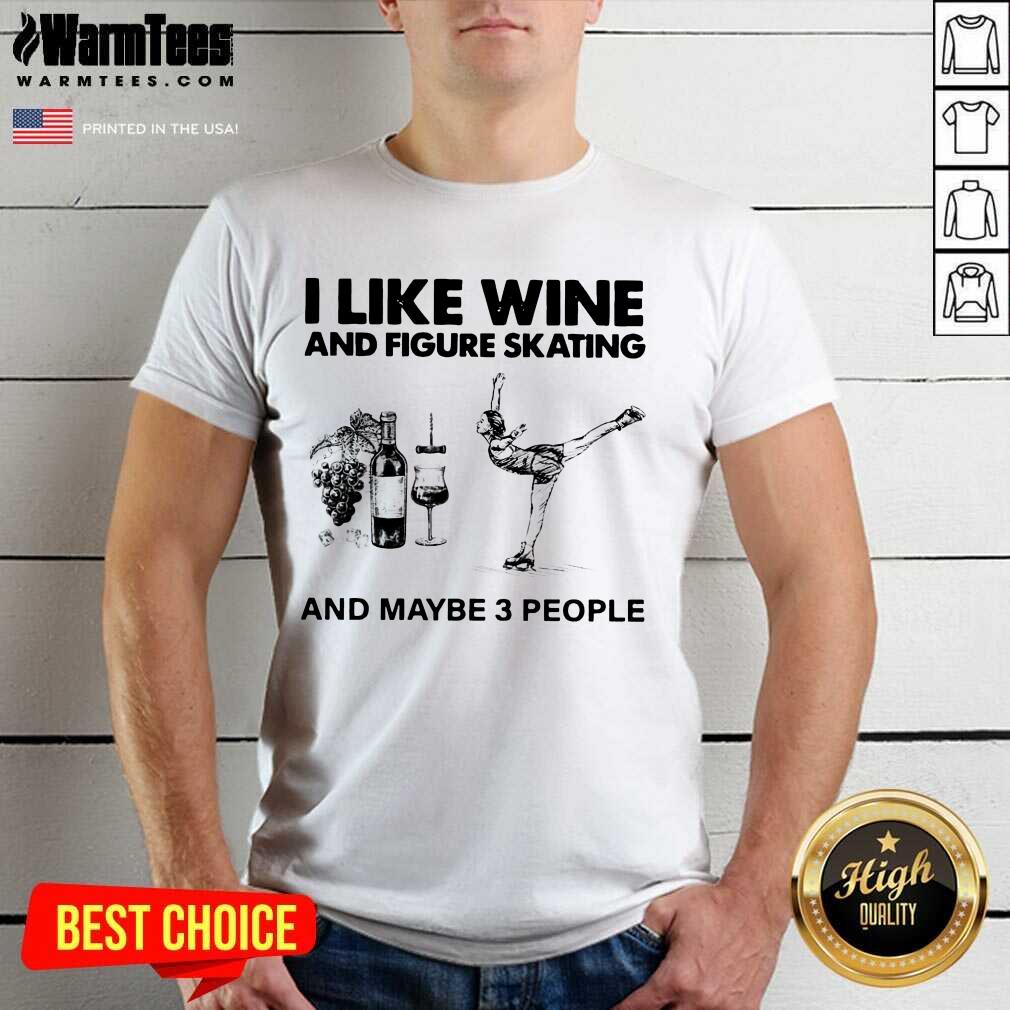 Nice I Like Wine And Figure Skating And Maybe 3 People Shirt