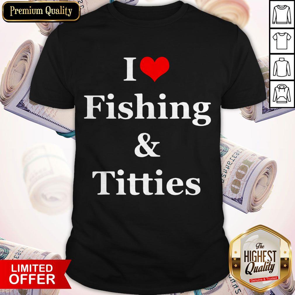 Nice I Love Fishing And Titties Shirt