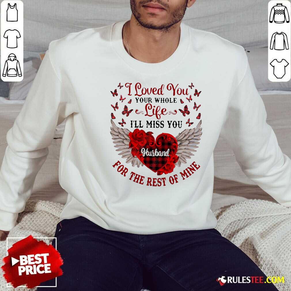 Nice I Loved You Your Whole Life Ill Miss You Husband For The Rest Of Mine Shirt - Image 5