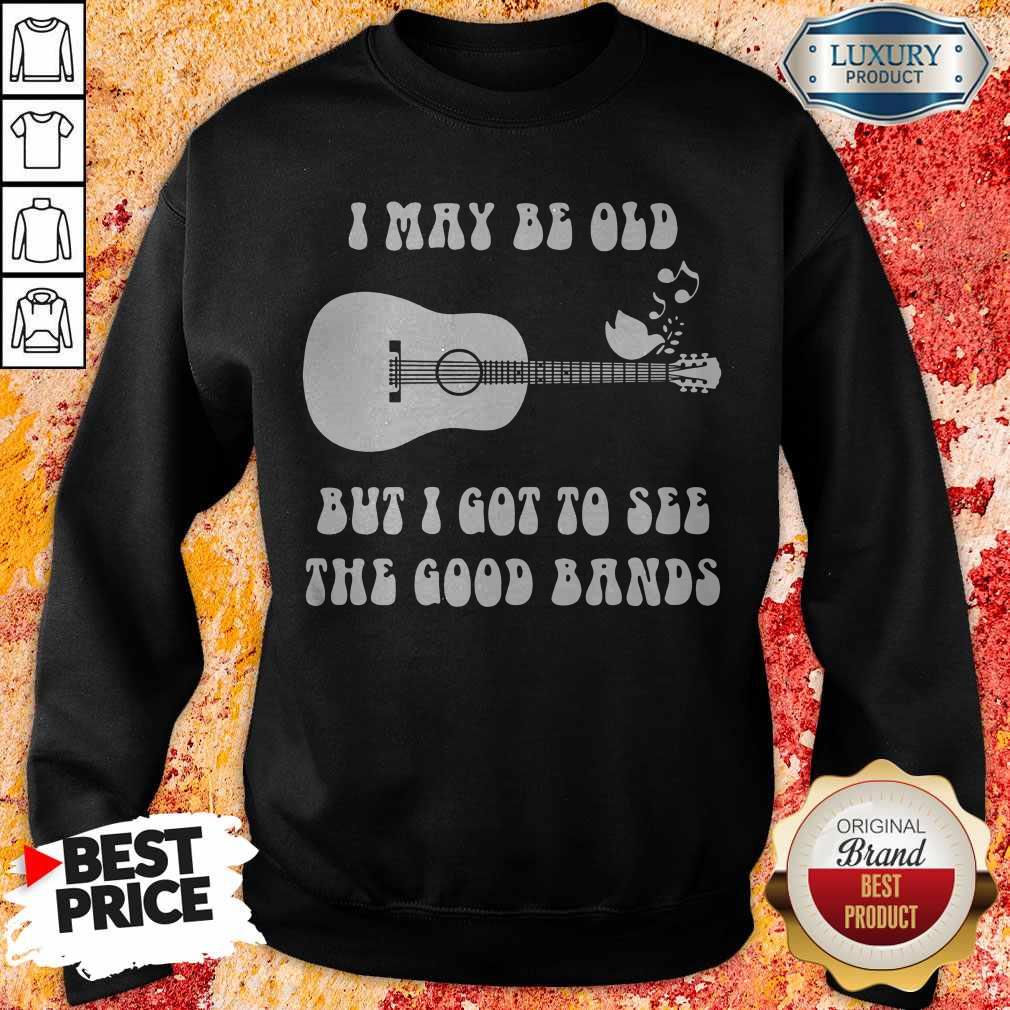 Nice I May Be Old But I Got To See The Good Bands Shirt - Image 4