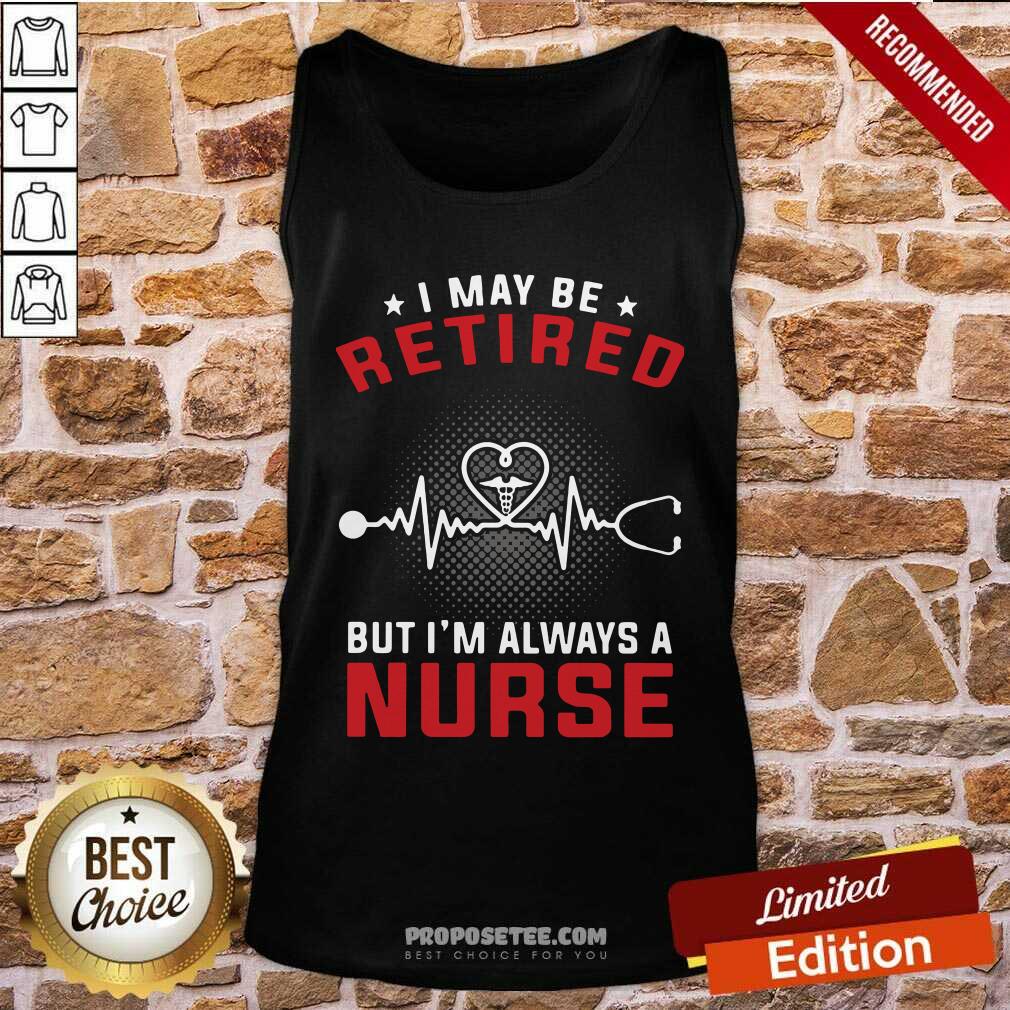 Nice I May Be Retired But I’m Always A Nurse Shirt - Image 4
