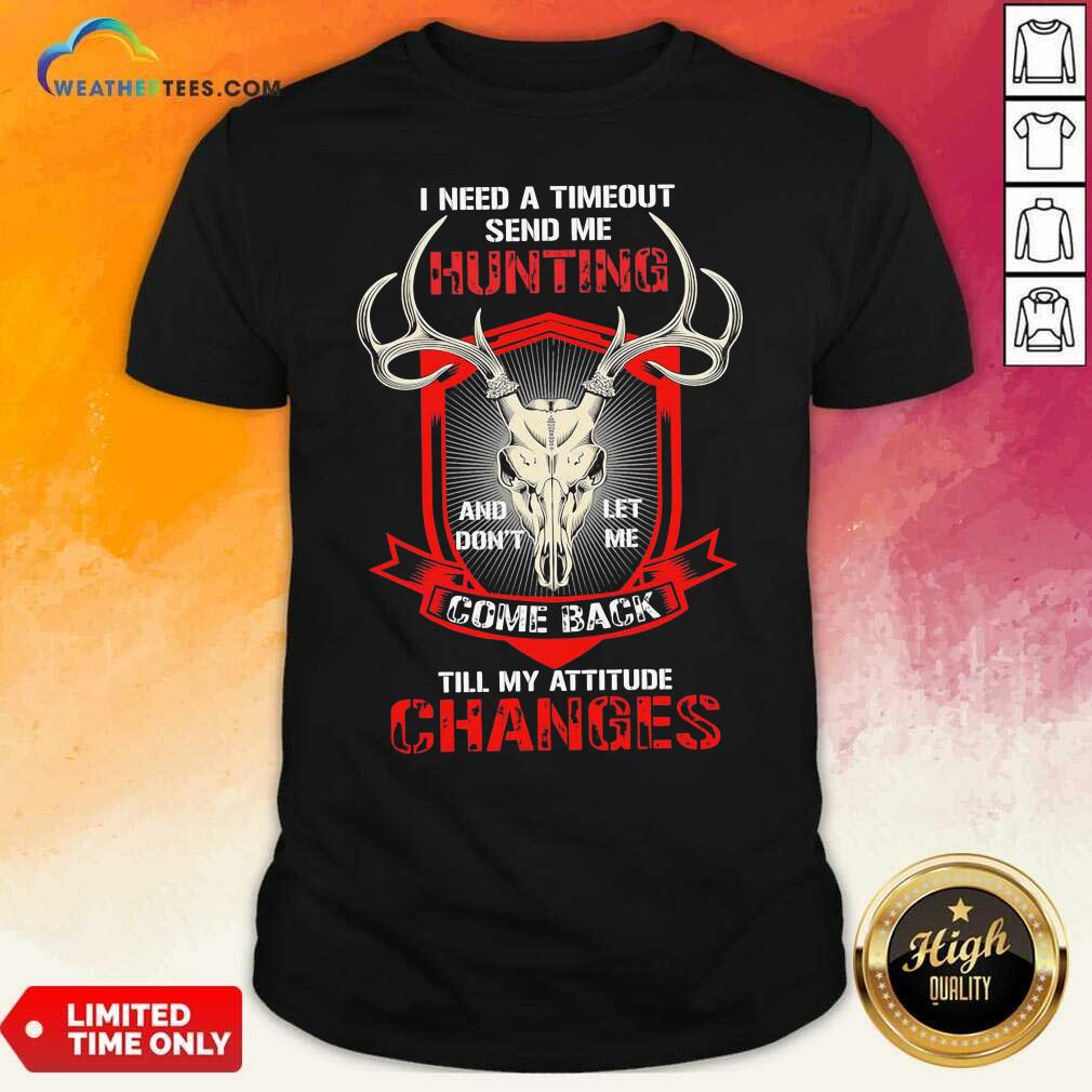 Nice I Need A Timeout Send Me Hunting And Don’t Let Me Come Back Till My Attitude Changes Shirt