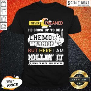 Nice I Never Dreamed I’d Grow Up To Be A Chemo Warrior But Here I Am Killin It Lung Cancer Awareness Shirt