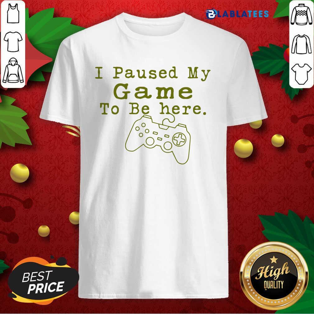 Nice I Paused My Game To Be Here Perfect For Great Gamer Shirt