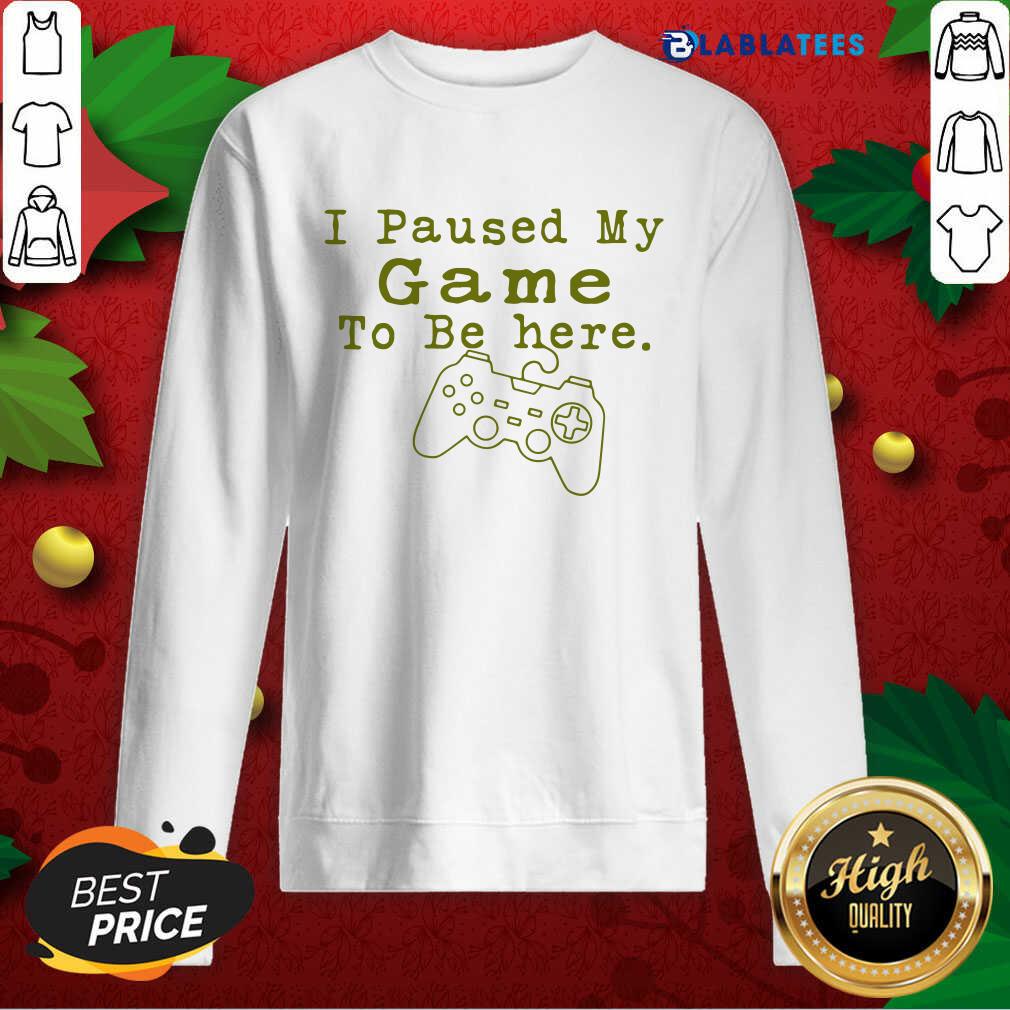 Nice I Paused My Game To Be Here Perfect For Great Gamer Shirt - Image 4