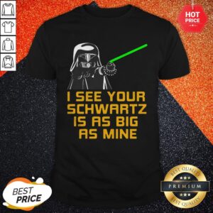 Nice I See Your Schwartz Is As Big As Mine Shirt