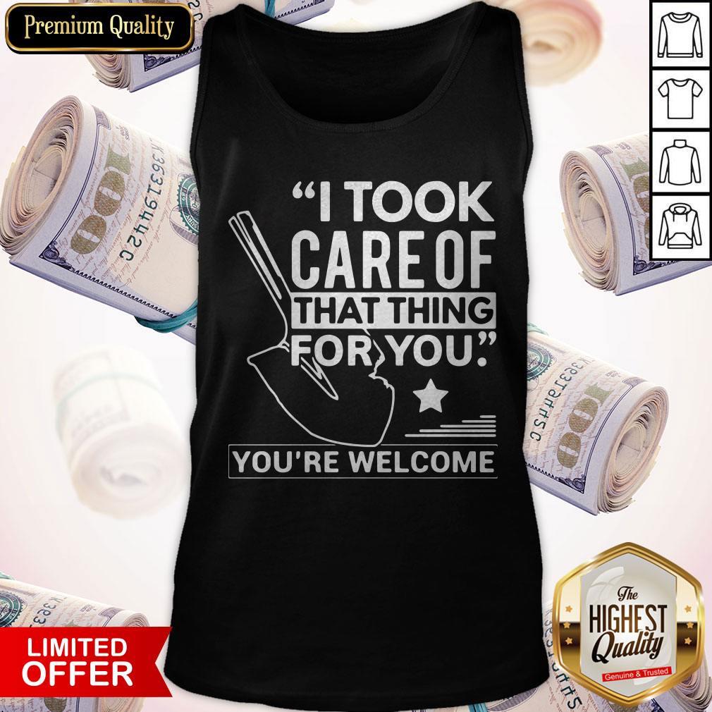 Nice I Took Care Of That Thing For You You’re Welcome Shirt - Image 2
