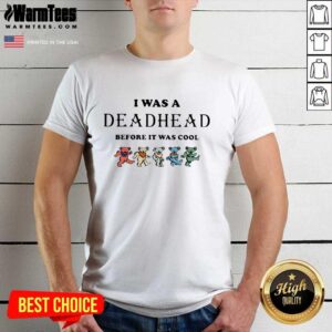 Nice I Was A Deadhead Before It Was Cool Shirt
