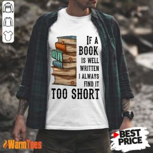 Nice If A Book Is Well Written A Always Find It Too Short Shirt