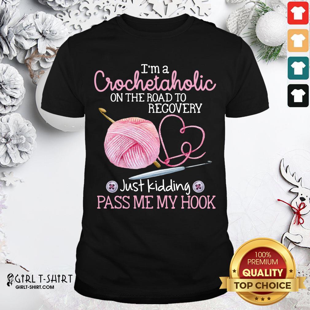 Nice I'm A Crochetaholic On The Road To Recovery Just Kidding Pass Me My Hook Shirt