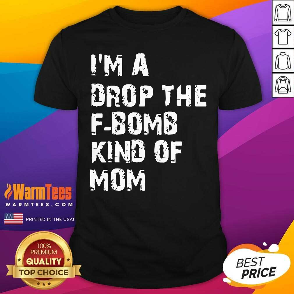 Nice I’m A Drop The F-bomb Kind Of Mom Shirt